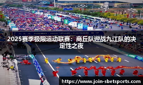 2025赛季极限运动联赛:商丘队迎战九江队的决定性之夜